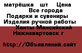 матрёшка 7 шт. › Цена ­ 350 - Все города Подарки и сувениры » Изделия ручной работы   . Ханты-Мансийский,Нижневартовск г.